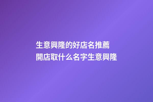 生意興隆的好店名推薦 開店取什么名字生意興隆-第1張-店鋪起名-玄機派
